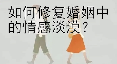 如何修复婚姻中的情感淡漠？