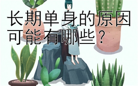 长期单身的原因可能有哪些？