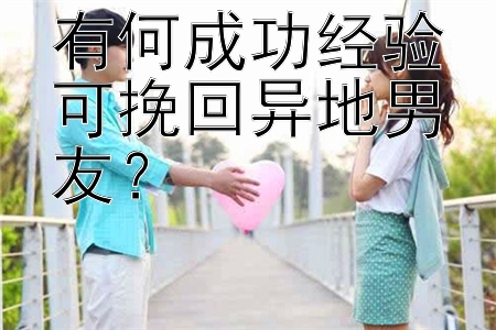 有何成功经验可挽回异地男友？