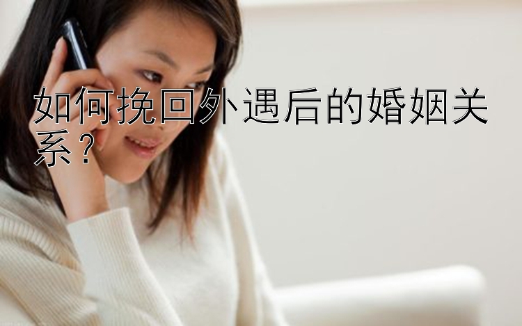 如何挽回外遇后的婚姻关系？