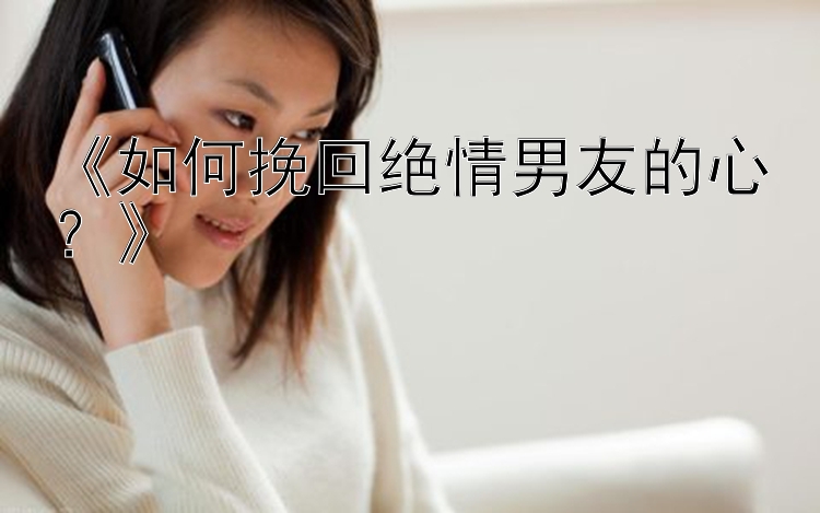 《如何挽回绝情男友的心？》