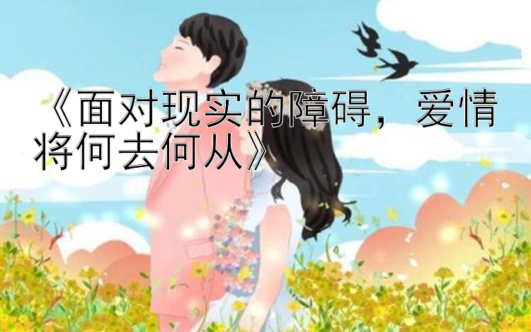 《面对现实的障碍，爱情将何去何从》