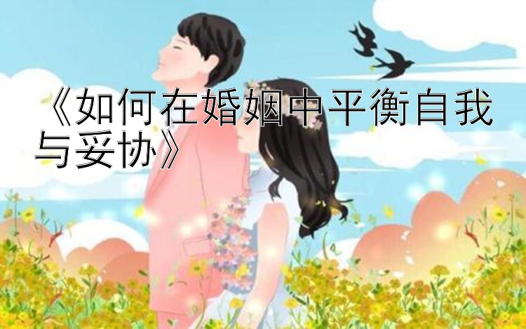 《如何在婚姻中平衡自我与妥协》