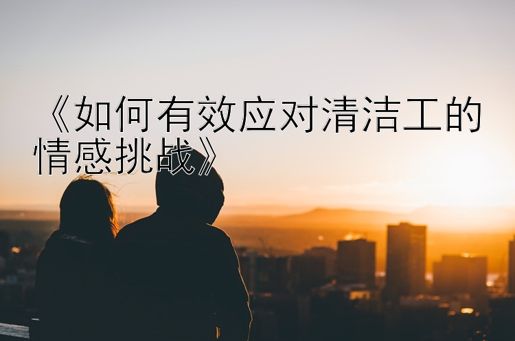 《如何有效应对清洁工的情感挑战》