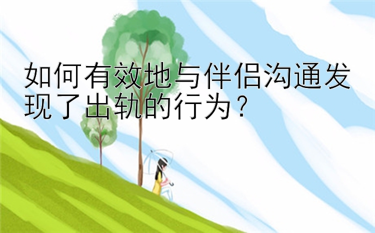 如何有效地与伴侣沟通发现了出轨的行为？