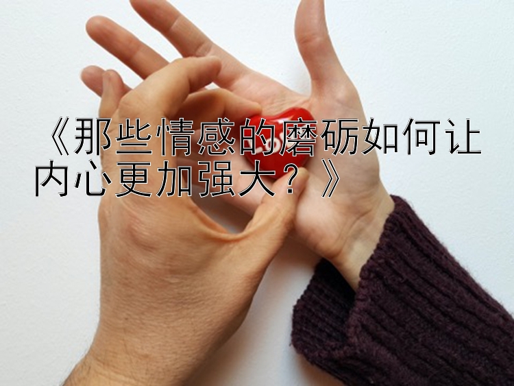 《那些情感的磨砺如何让内心更加强大？》