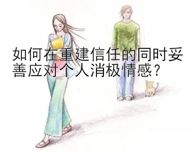 如何在重建信任的同时妥善应对个人消极情感？