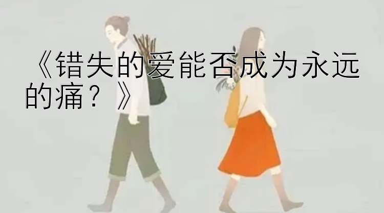 《错失的爱能否成为永远的痛？》