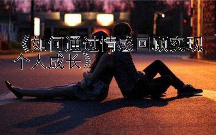 《如何通过情感回顾实现个人成长》