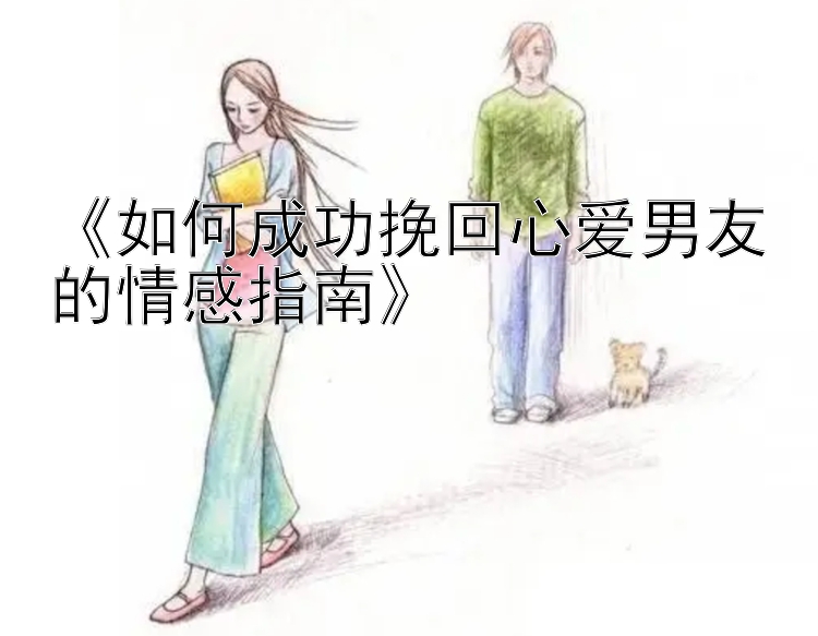 《如何成功挽回心爱男友的情感指南》