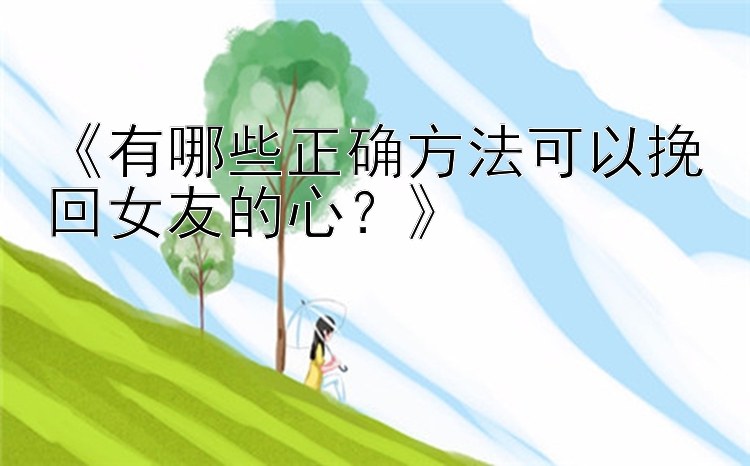 《有哪些正确方法可以挽回女友的心？》