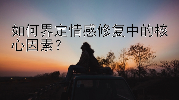 如何界定情感修复中的核心因素？