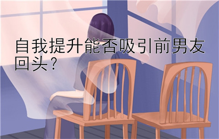 自我提升能否吸引前男友回头？