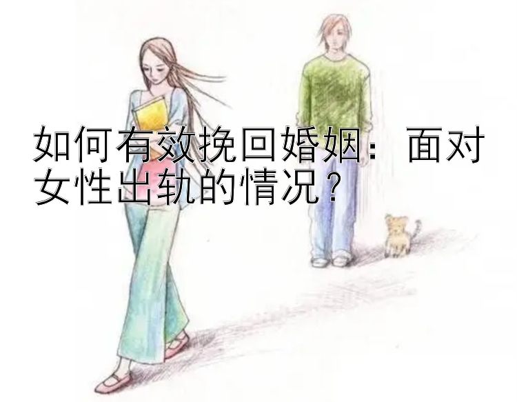 如何有效挽回婚姻：面对女性出轨的情况？