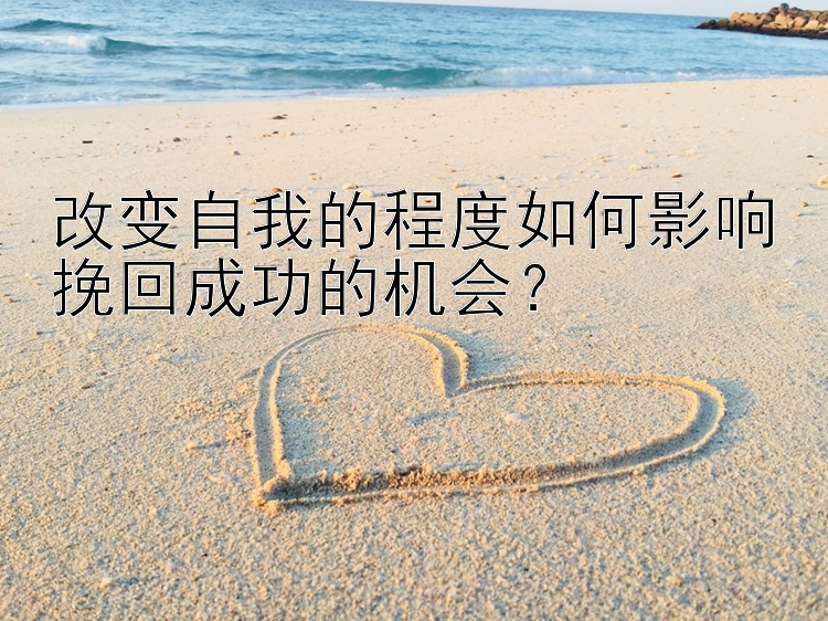 改变自我的程度如何影响挽回成功的机会？