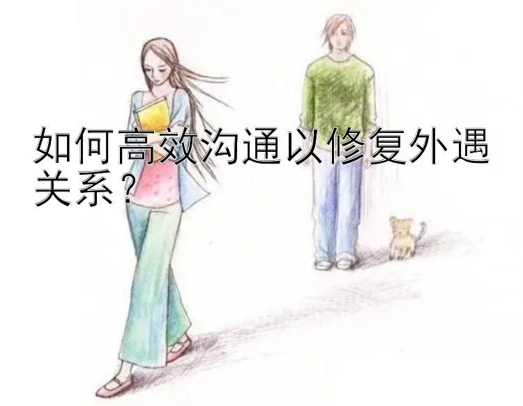 如何高效沟通以修复外遇关系？