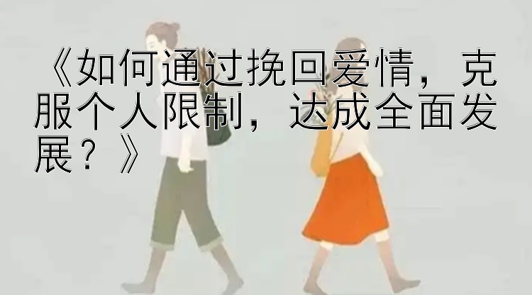 《如何通过挽回爱情，克服个人限制，达成全面发展？》