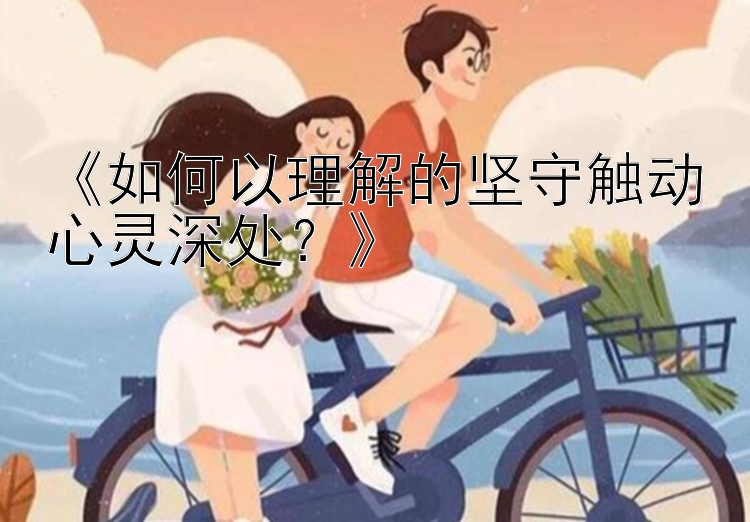 《如何以理解的坚守触动心灵深处？》