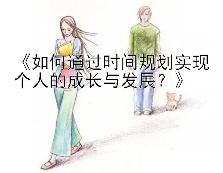 《如何通过时间规划实现个人的成长与发展？》