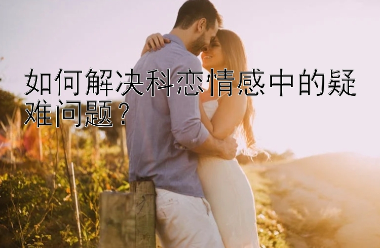 如何解决科恋情感中的疑难问题？