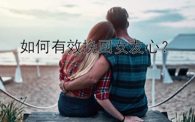 如何有效挽回女友心？