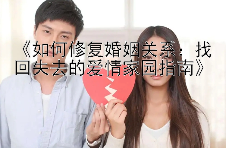 《如何修复婚姻关系：找回失去的爱情家园指南》