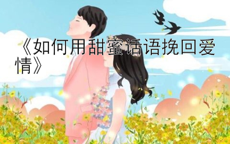 《如何用甜蜜话语挽回爱情》