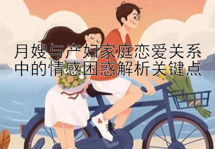 月嫂与产妇家庭恋爱关系中的情感困惑解析关键点