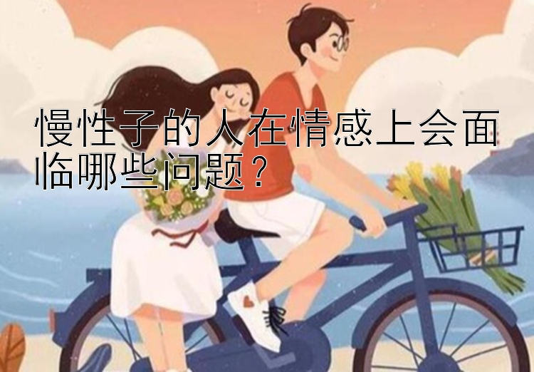 慢性子的人在情感上会面临哪些问题？