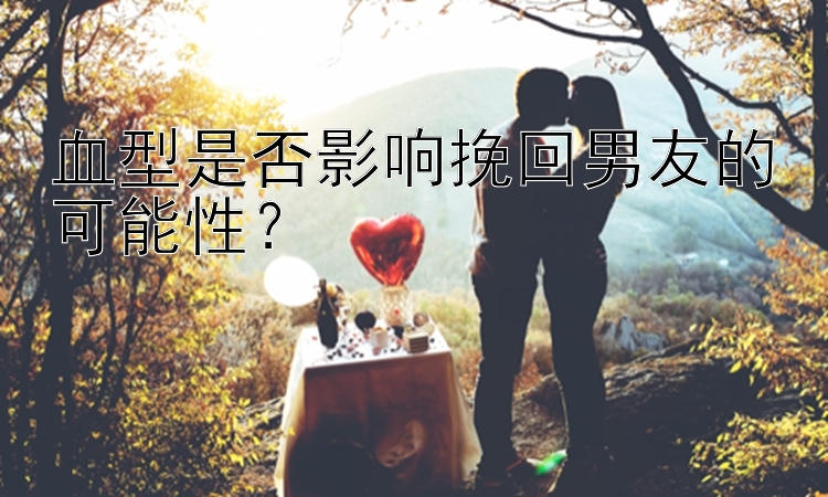 血型是否影响挽回男友的可能性？