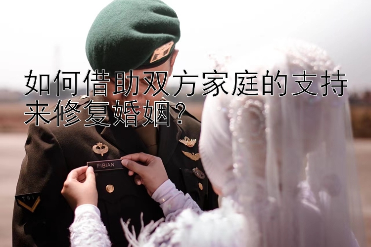 如何借助双方家庭的支持来修复婚姻？