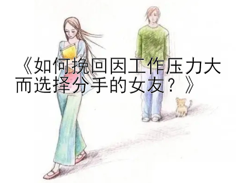 《如何挽回因工作压力大而选择分手的女友？》