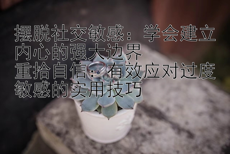 摆脱社交敏感：学会建立内心的强大边界  