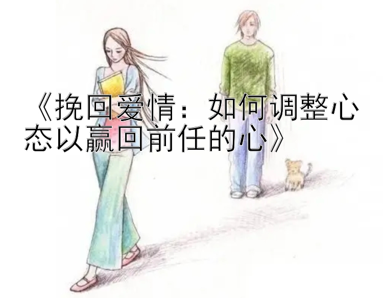 《挽回爱情：如何调整心态以赢回前任的心》