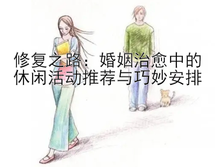 修复之路：婚姻治愈中的休闲活动推荐与巧妙安排