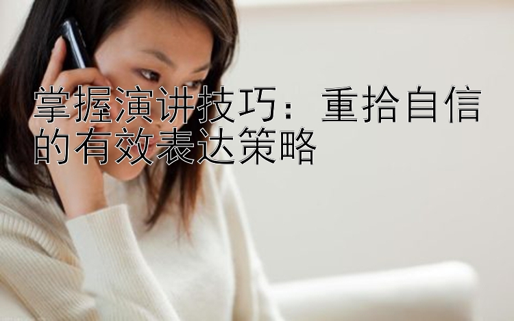 掌握演讲技巧：重拾自信的有效表达策略