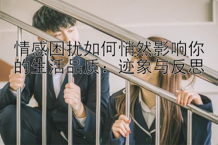 情感困扰如何悄然影响你的生活品质：迹象与反思