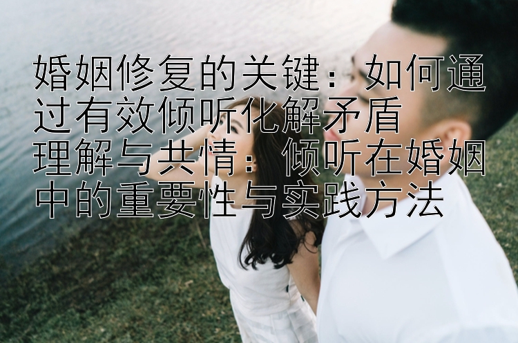 婚姻修复的关键：如何通过有效倾听化解矛盾 