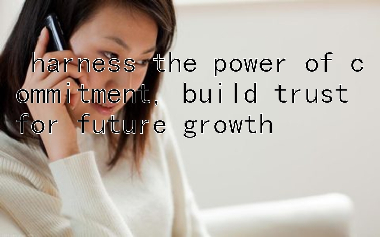  harness the power of commitment, build trust for future growth 