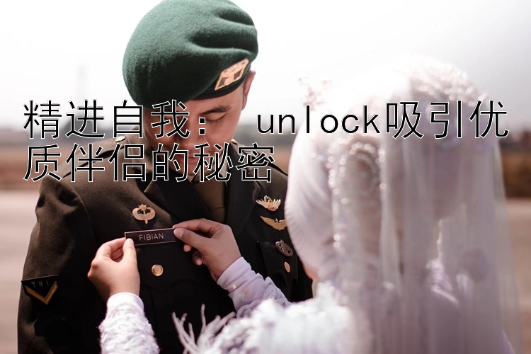 精进自我： unlock吸引优质伴侣的秘密